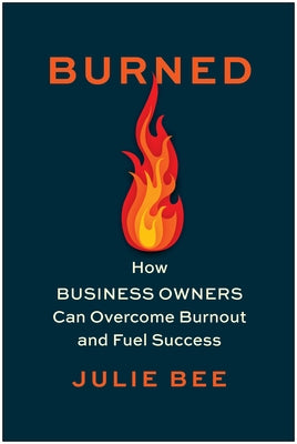 Burned: How Business Owners Can Overcome Burnout and Fuel Success by Bee, Julie