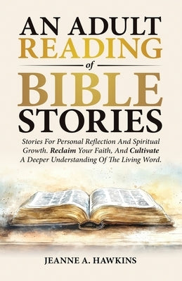 An Adult Reading Of Bible Stories: Stories For Personal Reflection And Spiritual Growth. Reclaim Your Faith, And Cultivate A Deeper Understanding Of T by Hawkins, Jeanne A.