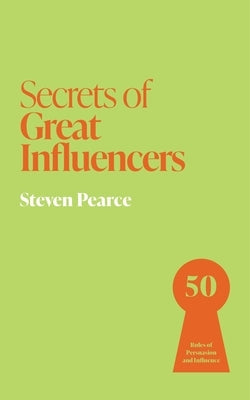 Secrets of Great Influencers: 50 Rules of Persuasion and Influence by Pearce, Steven