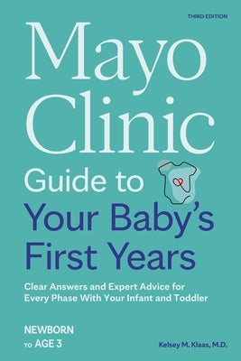 Mayo Clinic Guide to Your Baby's First Years, 3rd Edition: Clear Answers and Expert Advice for Every Phase with Your Infant and Toddler by Klaas, Kelsey