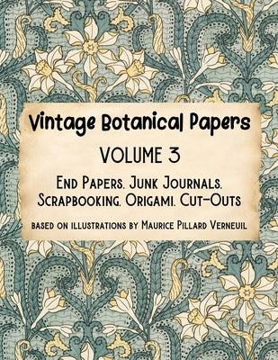 Vintage Botanical Papers Volume 3: End Papers, Junk Journals, Scrapbooking, Origami, Cut-outs. Based on illustrations by Maurice Pillard Verneuil by Alex, Lynn