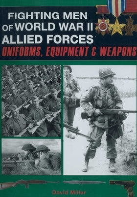 Fighting Men of World War II: Allied Forces: Uniforms, Equipment & Weapons by Miller, David