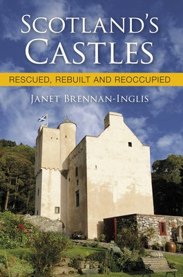 Scotland's Castles: Rescued, Rebuilt and Reoccupied by Brennan-Inglis, Janet