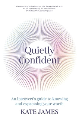 Quietly Confident: An Introvert's Guide to Knowing and Expressing Your Worth by James, Kate