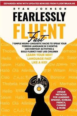 Fearlessly Fluent Fast: 7 Simple Neuro-Linguistic Hacks to Speak Your Foreign Language in 3 Months Use Everyday Activities & Build Fluency Fast Like C by Johnson, Ryan