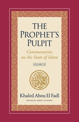 The Prophet's Pulpit: Commentaries on the State of Islam Volume III by Abou El Fadl, Khaled
