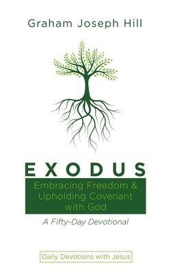 Exodus: Embracing Freedom and Upholding Covenant with God: A Fifty-Day Devotional by Hill, Graham Joseph