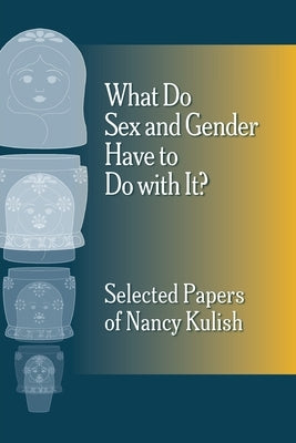 What Do Sex and Gender Have to Do with It? The Selected Papers of Nancy Kulish by Kulish, Nancy