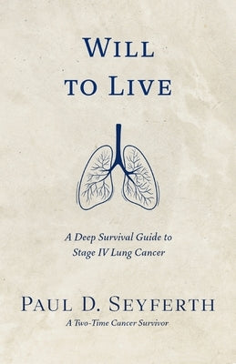 Will to Live: A Deep Survival Guide to Stage IV Lung Cancer by Seyferth, Paul D.