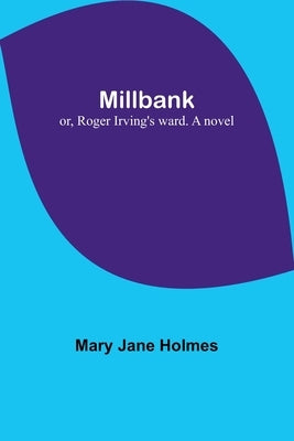 Millbank; or, Roger Irving's ward. A novel by Holmes, Mary Jane