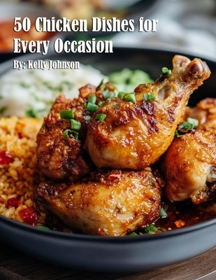 50 Chicken Dishes for Every Occasion by Johnson, Kelly