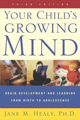 Your Child's Growing Mind: Brain Development and Learning from Birth to Adolescence by Healy, Jane