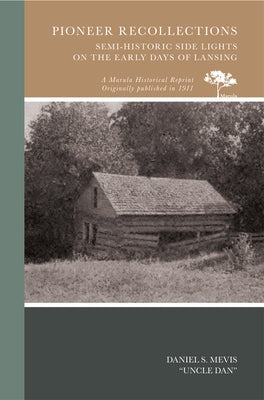 Pioneer Recollections: Semi-Historic Side Lights on the Early Days of Lansing by Mevis (Uncle Dan), Daniel S.
