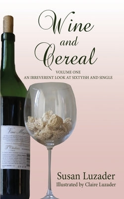 Wine and Cereal: An Irreverent Look at Sixtyish and Single by Luzader, Susan
