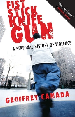 Fist Stick Knife Gun: A Personal History of Violence by Canada, Geoffrey