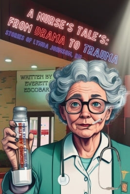 A Nurse's Tales: From Drama to Trauma by Escobar, Everett