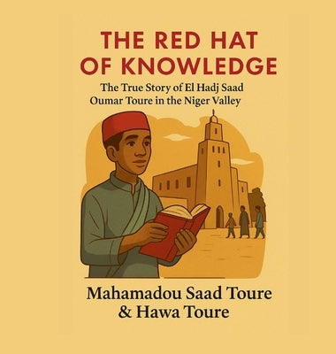The Red Hat of Knowledge: The True Story of El Hadj Saad Oumar Toure in the Niger valley by Toure, Mahamadou S.