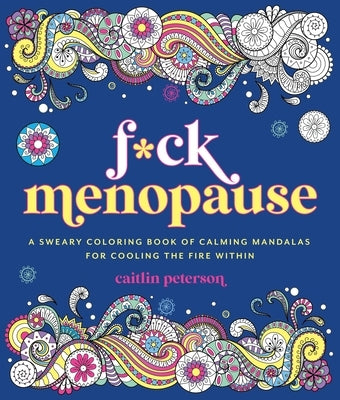 F*ck Menopause: A Sweary Coloring Book of Calming Mandalas for Cooling the Fire Within by Peterson, Caitlin
