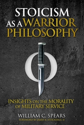 Stoicism as a Warrior Philosophy: Insights on the Morality of Military Service by Spears, William C.
