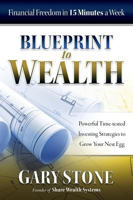 Blueprint to Wealth: Financial Freedom in 15 Minutes a Week by Stone, Gary