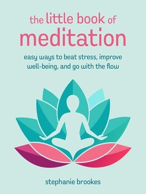 The Little Book of Meditation: Easy Ways to Beat Stress, Improve Well-Being, and Go with the Flow by Brookes, Stephanie