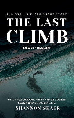 The Last Climb: A Missoula Flood Short Story (True Disaster Fiction) by Skaer, Shannon