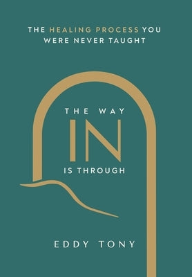 The Way In Is Through: The Healing Process You Were Never Taught by Tony, Eddy