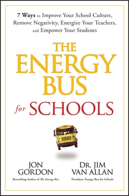 The Energy Bus for Schools: 7 Ways to Improve Your School Culture, Remove Negativity, Energize Your Teachers, and Empower Your Students by Gordon, Jon