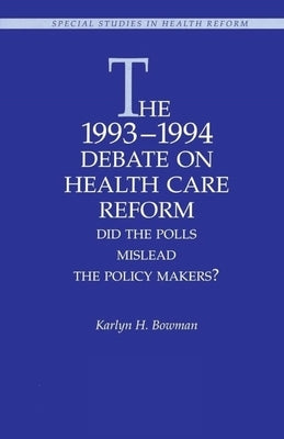 The 1993-1994 Debate on Health Care Reform:: Did the Polls Mislead the Policy Makers? by Bowman, Karlyn H.