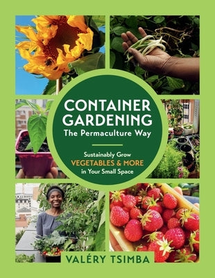 Container Gardening - The Permaculture Way: Sustainably Grow Vegetables and More in Your Small Space by Tsimba, Valéry