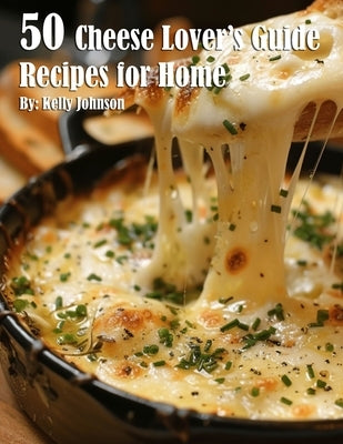 50 Cheese Lover's Guide Recipes for Home by Johnson, Kelly