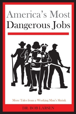 America's Most Dangerous Jobs: More Tales from a Working Man's Shrink by Larsen, Bob
