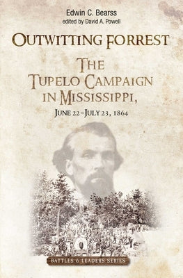 Outwitting Forrest: The Tupelo Campaign in Mississippi, June 22 - July 23, 1864 by Bearss, Edwin C.
