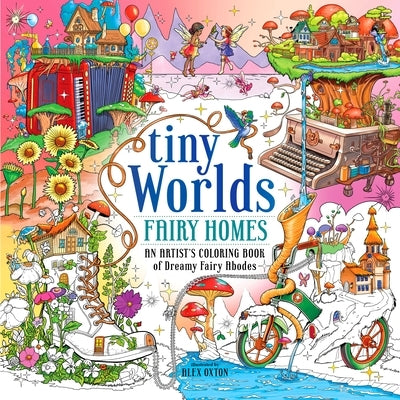 Tiny Worlds: Fairy Homes: An Artist's Coloring Book of Dreamy Fairy Abodes by Oxton, Alex