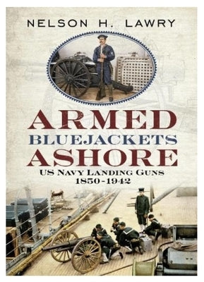 Armed Bluejackets Ashore: US Navy Landing Guns 1850-1942 by Lawry, Nelson