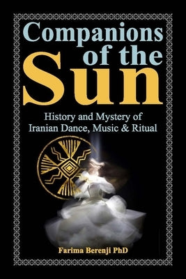 Companions of the Sun: History and Mystery of Iranian Dance, Music & Ritual by Berenji Phd, Farima