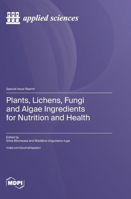 Plants, Lichens, Fungi and Algae Ingredients for Nutrition and Health by Mironeasa, Silvia
