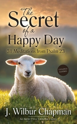The Secret of a Happy Day: 31 Meditations from Psalm 23 by Chapman, J. Wilbur