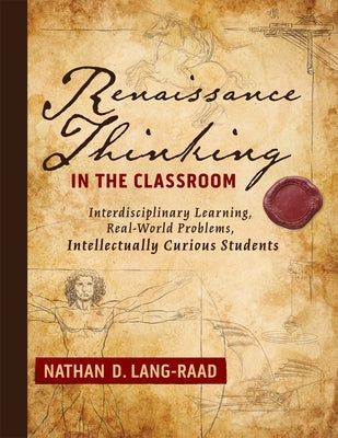 Renaissance Thinking in the Classroom: Interdisciplinary Learning, Real-World Problems, Intellectually Curious Students by Lang-Raad, Nathan D.