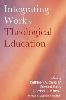 Integrating Work in Theological Education by Cahalan, Kathleen A.