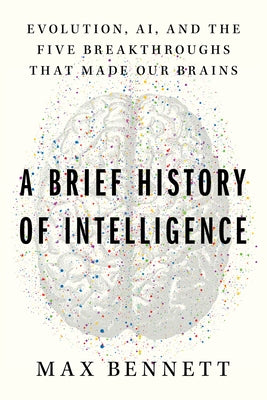 A Brief History of Intelligence: Evolution, Ai, and the Five Breakthroughs That Made Our Brains by Bennett, Max Solomon