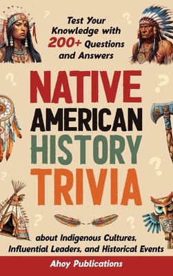 Native American History Trivia: Test Your Knowledge with 200+ Questions and Answers about Indigenous Cultures, Influential Leaders, and Historical Eve by Publications, Ahoy