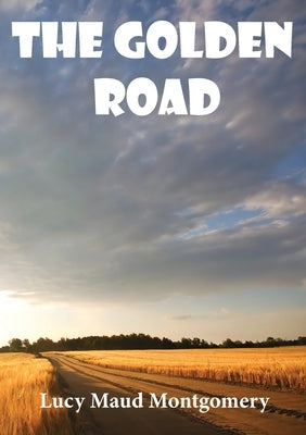 The Golden Road: a 1913 novel by Canadian author L. M. Montgomery. As a child, Montgomery learned many stories from her great aunt Mary Lawson. She la by Montgomery, Lucy Maud
