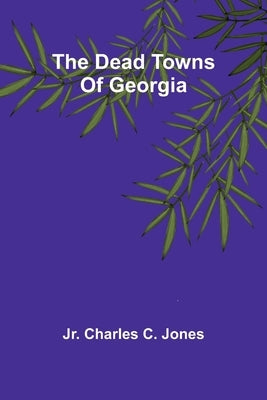 The Dead Towns Of Georgia by Jones, Charles C., Jr.