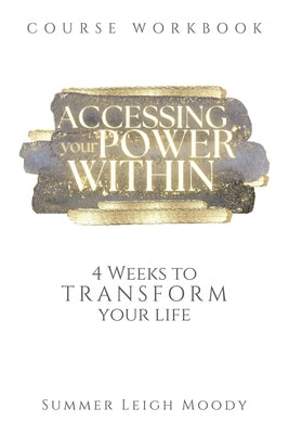 ACCESSING YOUR POWER WITHIN Course Workbook: 4 Weeks to Transform Your Life by Moody, Summer Leigh
