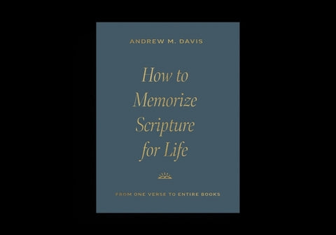 How to Memorize Scripture for Life: From One Verse to Entire Books by Davis, Andrew M.