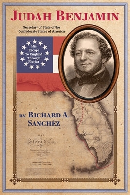 Judah Benjamin - His Escape to England Thorugh Florida by Sanchez, Richard Alan
