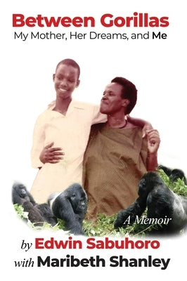 Between Gorillas: My Mother, Her Dreams, and Me A Memoir by Sabuhoro, Edwin