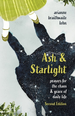 Ash and Starlight; Second Edition: Prayers for the Chaos & Grace of Daily Life by Lehn, Arianne Braithwaite