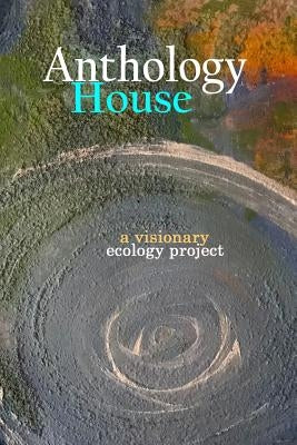 Anthology House: a visionary ecology project by Gilman, Maia K.